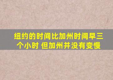 纽约的时间比加州时间早三个小时 但加州并没有变慢